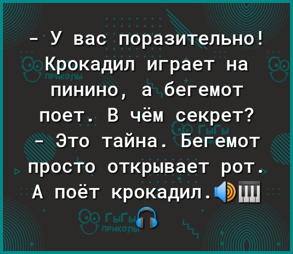 У вас поразительно Крокадип играет на пинино а бегемот поет В чём секрет Это тайна Бегемот просто открывает рот А поёт крокадипцц П