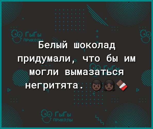 Белый шоколад придумали что бы им могли вымазаться негритята