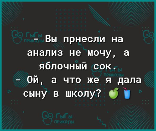 Вы прнеспи на анализ не мочу а яблочный сок Ой а что же я дала сыну в школу