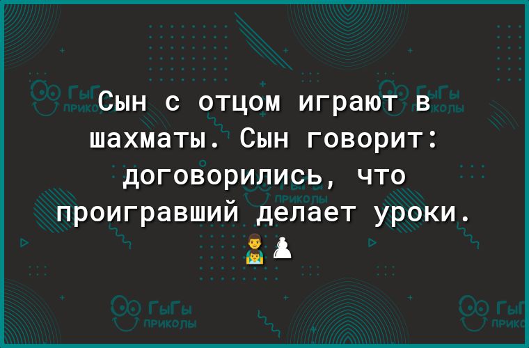 СЫН С ОТЦОМ играют В ШдХМдТЫ СЫН ГОВОРИТ договорились что проигравший делает уроки А Н