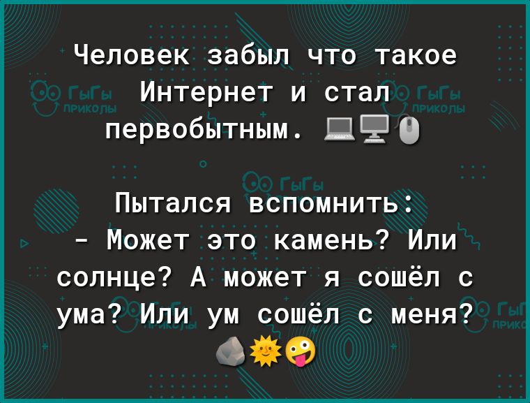 Человек забыл что такое Интернет и стал первобытным П О Пытался вспомнить Может это камень Или солнце А может я сошёл с ума Или ум сошёл с меня ФУНКФ