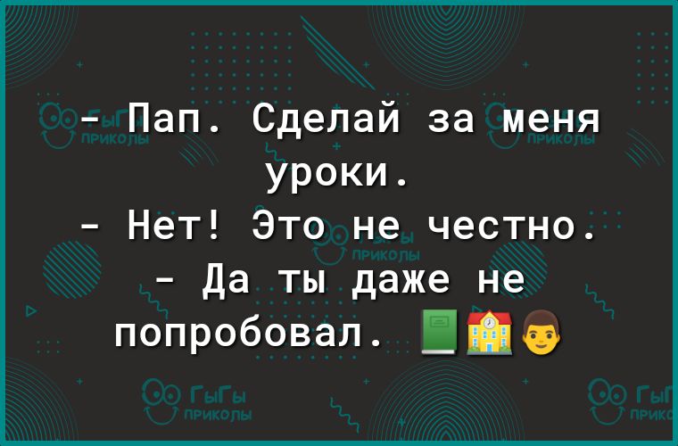 Пап Сделай за меня уроки Нет Это не честно Да ты даже не попробовал