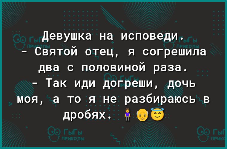 Девушка на исповеди Святой отец я согрешила два с половиной раза Так иди догреши дочь моя а то я не разбираюсь в дробях ди