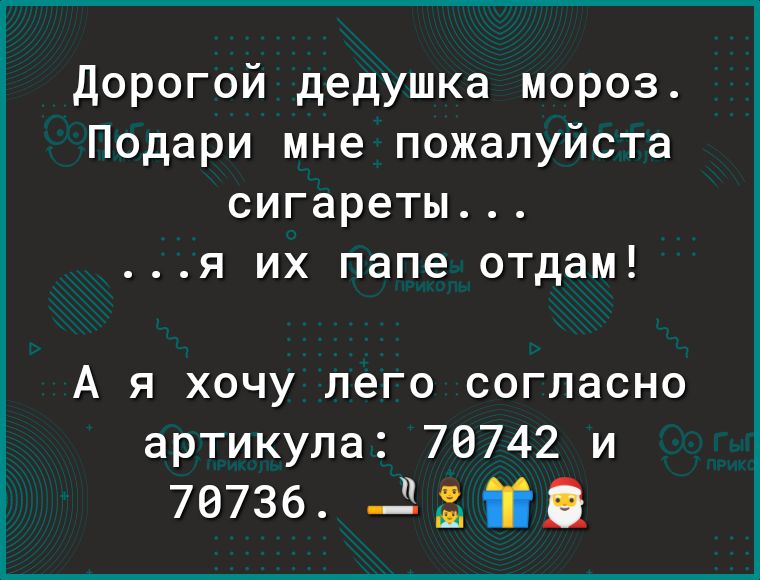 Дорогой дедушка мороз Подари мне пожалуйста сигареты я их папе отдам А я хочу лего согласно артикула 70742 и 70736 _ Я