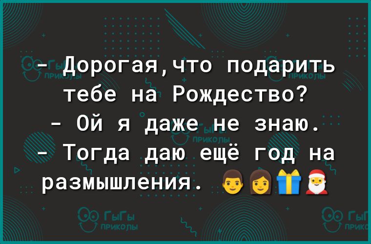 Дорогаячто подарить тебе на Рождество Ой я даже не знаю Тогда даю ещё год на размышления Я