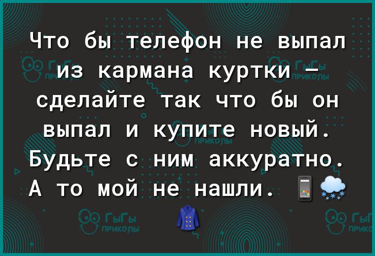 Что бы телефон не выпал из кармана куртки сделайте так что бы он выпал и купите новый Будьте с ним аккуратно А то мой не нашли