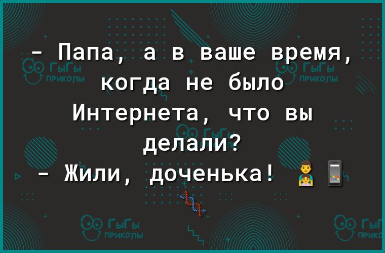 Папа а в ваше время когда не было Интернета что вы делали Жили доченька дт ч