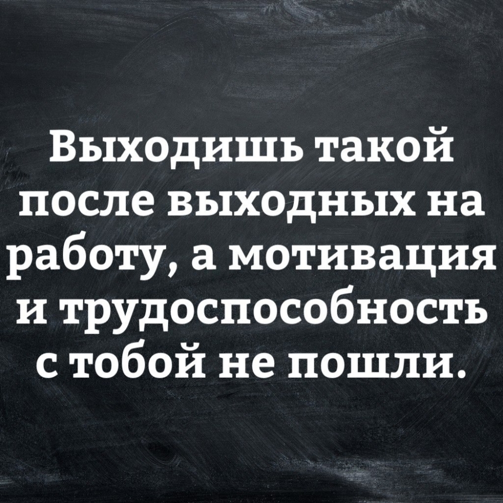 Выходишь такой после выходных на работу а мотивация и трудоспособность с тобой не пошли
