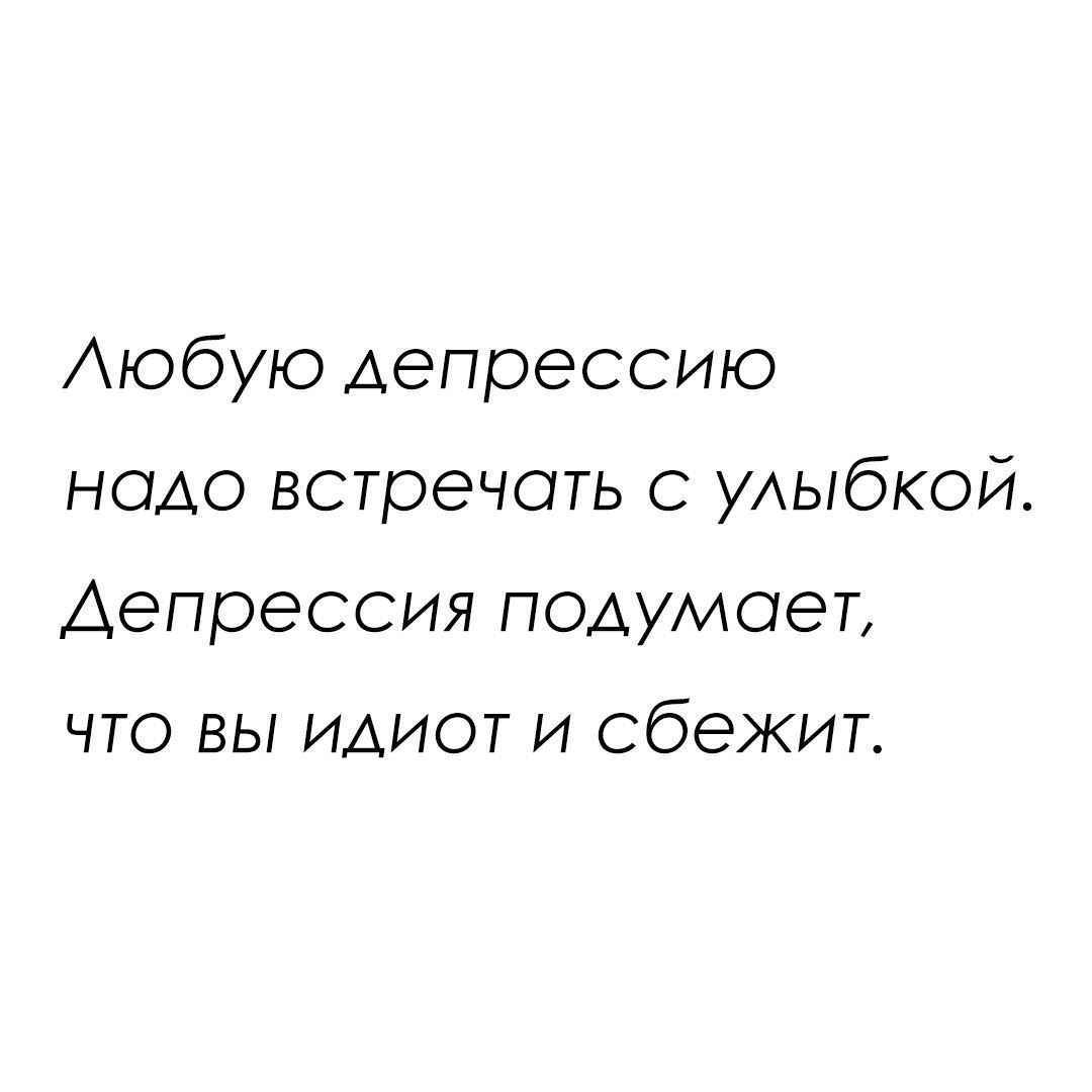Аюбую депрессию надо встречать с УАЫбКОЙ Депрессия подумает что вы идиот и сбежит