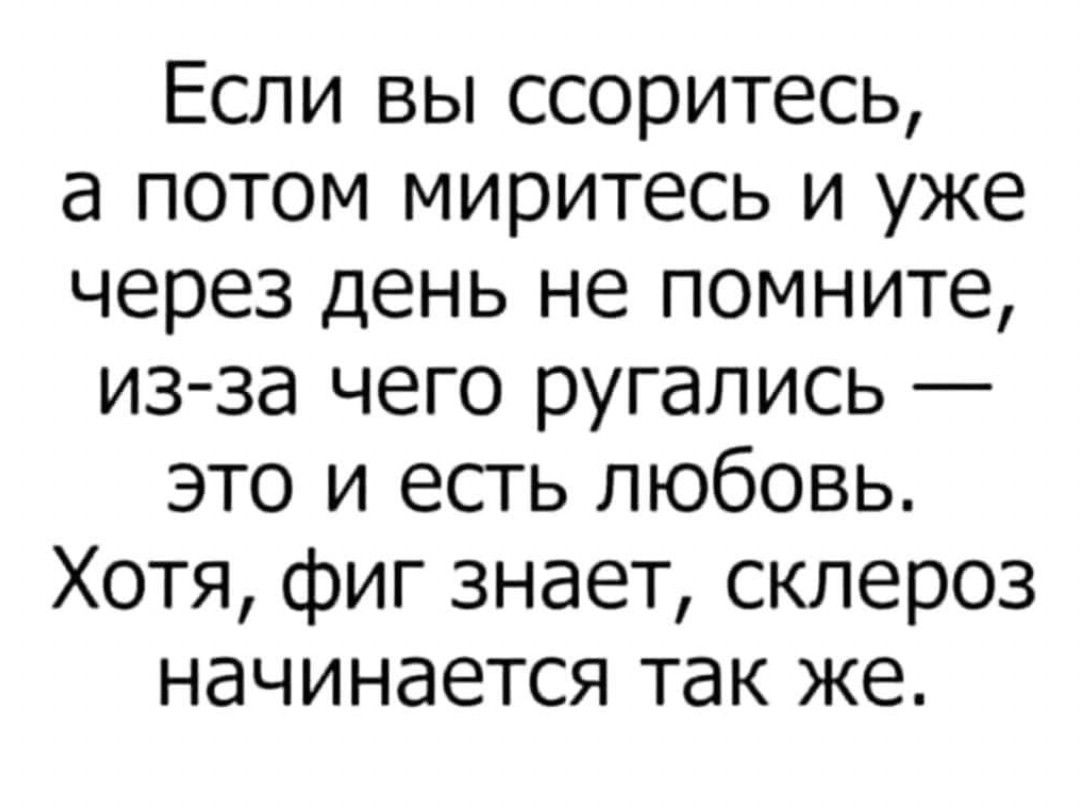 Если вы ссоритесь а потом миритесь и уже через день не помните из за чего ругались это и есть любовь Хотя фиг знает склероз начинается так же