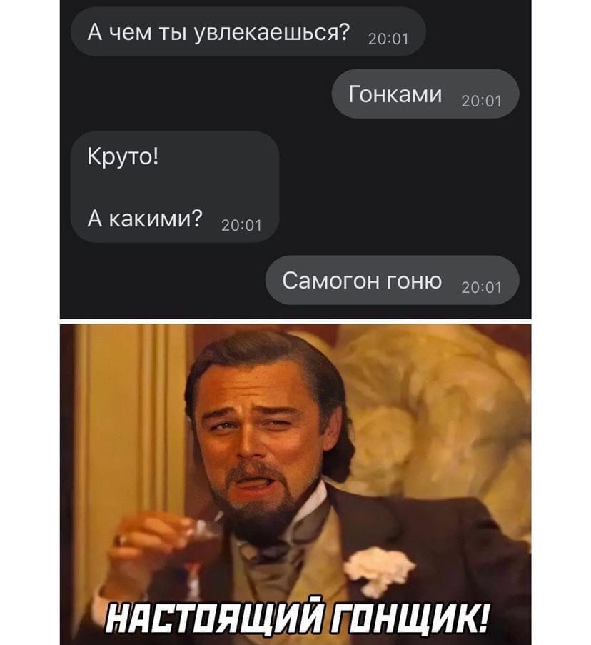 А чем ты увлекаешься 2001 Гонками 2001 Круто А какими 20 Самогон гоню 201 ЫМШТТПЯЩИИ Г ПНЩИК