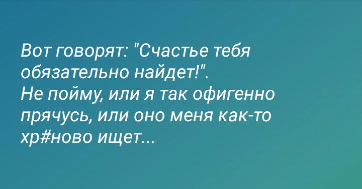 Вот говорят Счастье тебя обязательно найдет Не пойму или я так офигенно прячусь или оно меня как то хрново ищет