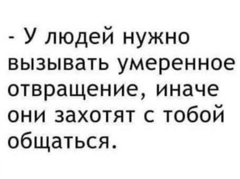 У людей нужно вызывать умеренное отвращение иначе они захотят с тобой общаться