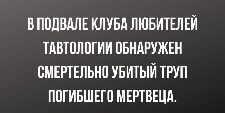 В ПОДВАЛЕ КЛУБА ЛЮБИТЕЛЕЙ ТАВТОЛОГИИ ОБНАРУЖЕН ВМЕРТЕЛЬНО УБИТЫЙ ТРУП ПОГИБШЕГП МЕРТВЕЦА