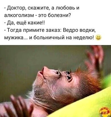 Доктор скажите а любовь и алкоголизм это болезни да ещё какиеёі Тогда примите заказ Ведро водки мужика и больничныи на неделю