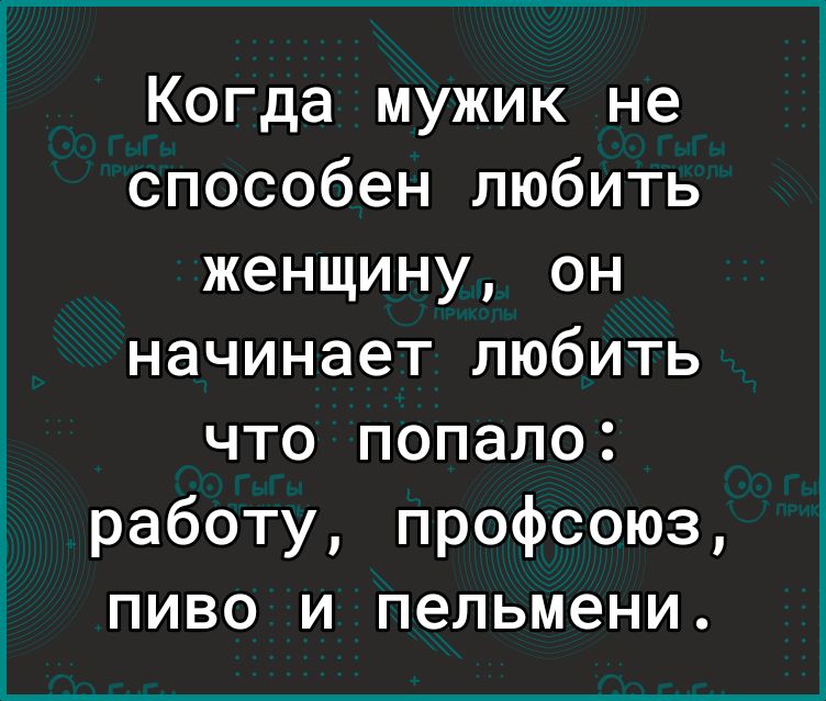 Когда мужик не способен любить женщину он начинает любить что попало работу профсоюз пиво и пельмени