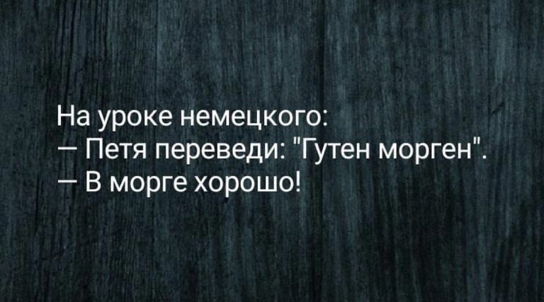 На уроке немецкого Петя переведи Гутен морген В морге хорошо