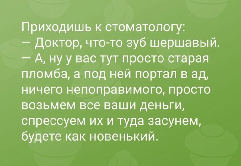 Приходишь к стоматологу Доктор что то зуб шершавый А ну у вас тут просто старая пломба а под ней портал в ад ничего непоправимого просто возьмем все ваши деньги спрессуем их и туда засунем будете как новенький