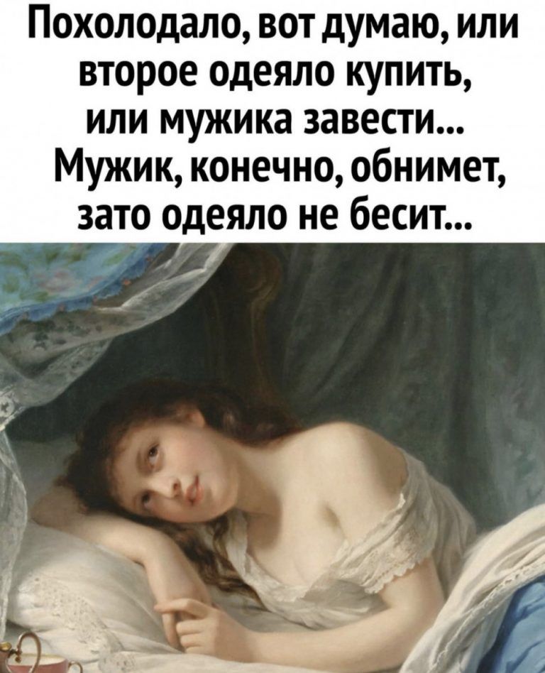 Похолодало вот думаю или второе одеяло купить или мужика завести Мужик конечно обнимет зато одеяло не бесит