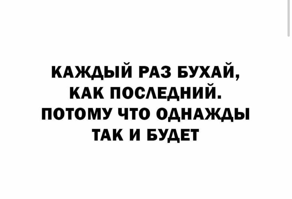 КАЖДЫЙ РАЗ БУХАЙ КАК посЕдний потому что однджды тАк и БУДЕТ