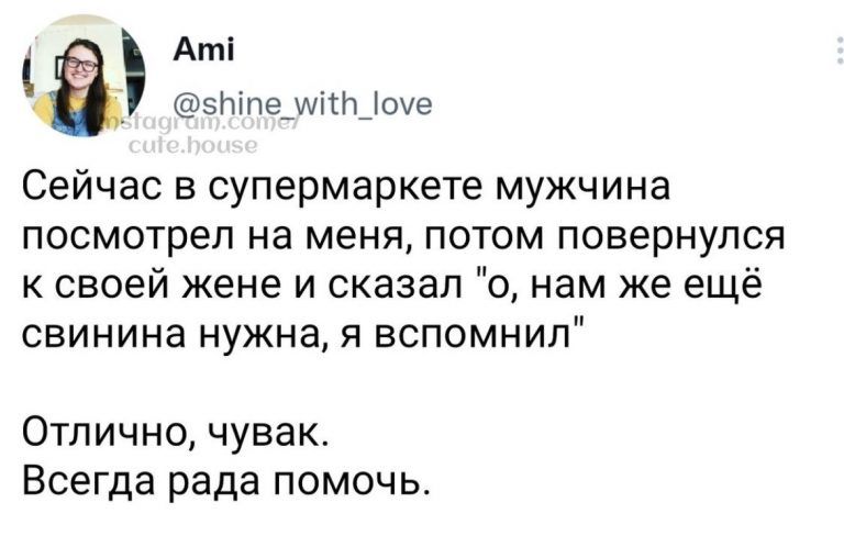 Аті _ зПіпе_шітп_0е Сейчас в супермаркете мужчина посмотрел на меня потом повернулся к своей жене и сказал о нам же ещё свинина нужна я вспомнил Отлично чувак Всегда рада помочь
