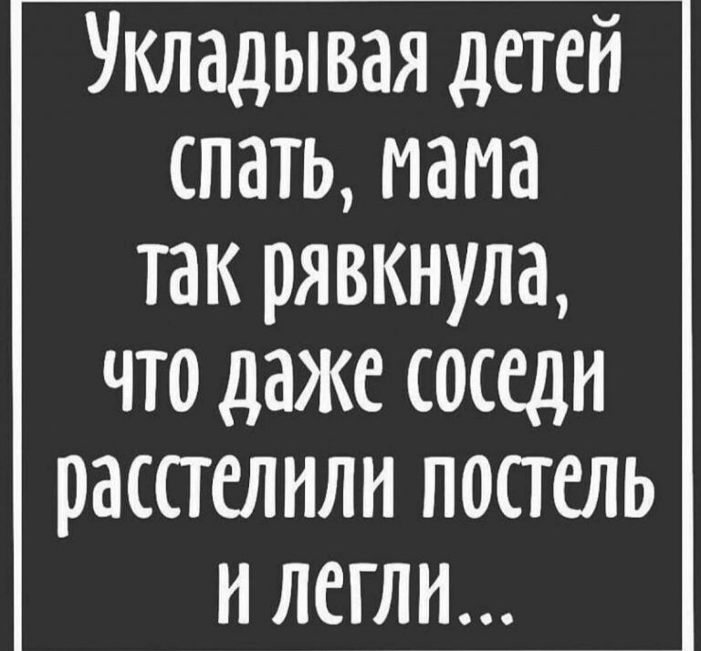 Укладывая детей спать мама так рявкнула что даже соседи расстелнли постель и дети