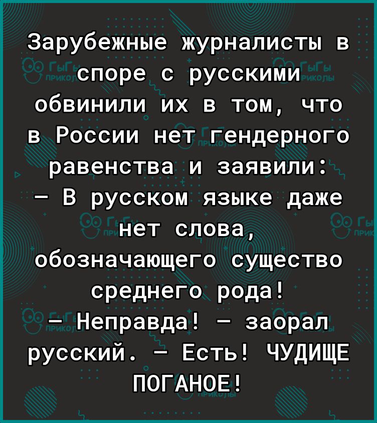 Зарубежные журналисты в споре с русскими обвинили их в том что в России нет гендерного равенства и заявили В русском языке даже нет слова обозначающего существо среднего рода Неправда заорал русский Есть ЧУДИЩЕ П0ГАН0Е