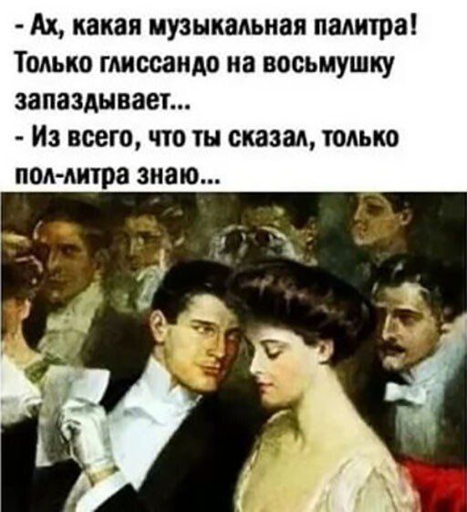 Ах какая музыкальная палитра Только глиссаидо на восьмушку запаздывает Из всего что ты сказал только поллитра знаю