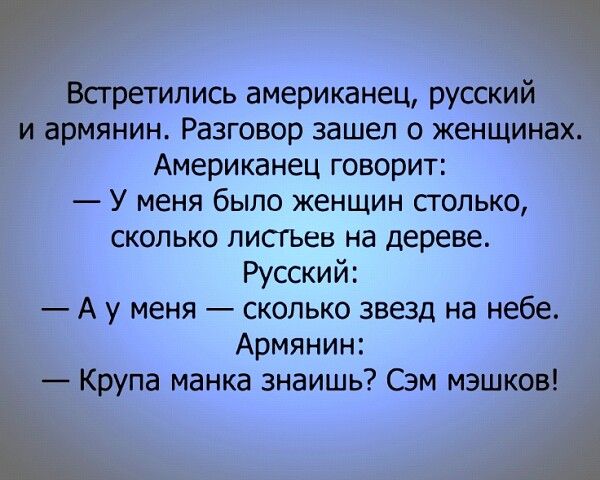 Встретились американец русский и армянин Разговор зашел о женщинах Американец говорит У меня было женщин столько сколько писгьыз на дереве Русский А у меня сколько звезд на небе Армянин Крупа манка знаишь Сэм мэшков