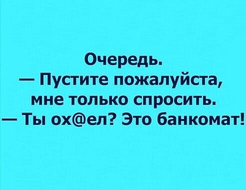 Очередь Пустите пожалуйста мне только спросить Ты охел Это банкомат
