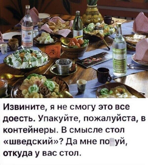 Извините я не смогу это все доесть Упакуйте пожалуйста в контейнеры В смысле стол шведский Да мне по уй откуда у вас стол