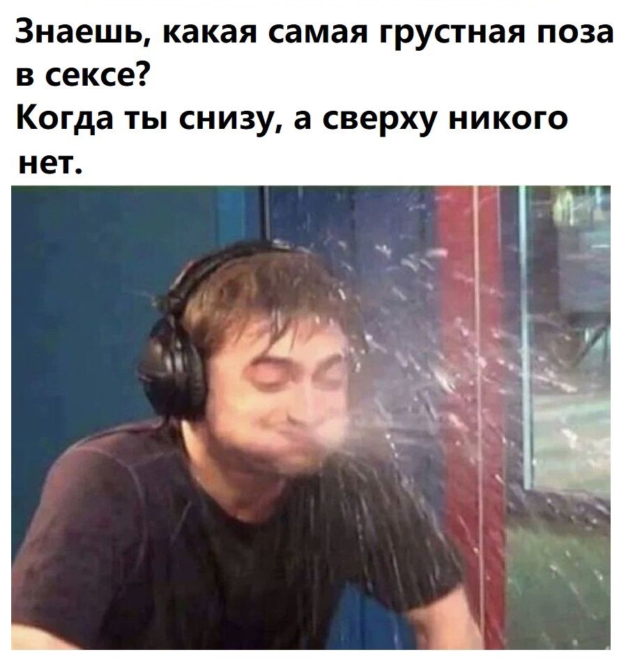 Знаешь какая самая грустная поза в сексе Когда ты снизу а сверху никого нет
