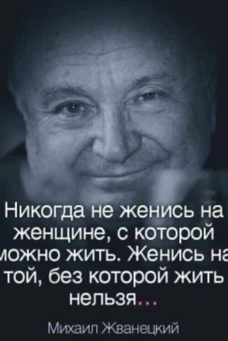 Никогдаёеёь на женщине с к рой ложно жить Женись не той без которой жить нельзя Михаип Жванецкий