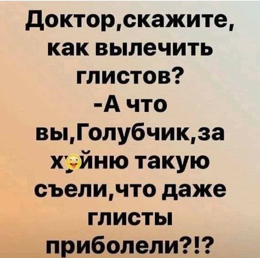 докторскажите как вылечить глистов А что выГолубчикза хуйню такую съеличто даже глисты приболели
