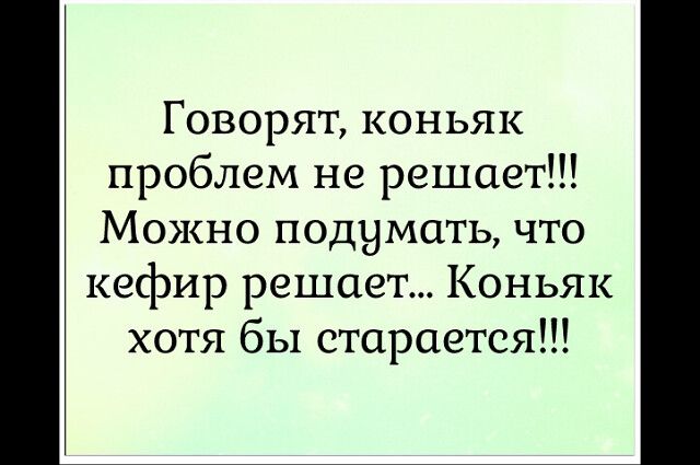 Говорят коньяк проблем не решает Можно подумать что кефир решает Коньяк хотя бы старается