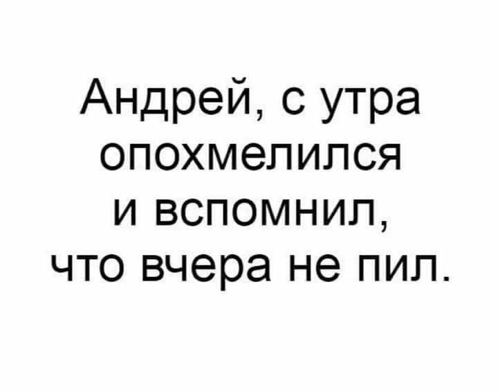 Андрей 0 утра опохмелипся и вспомнил что вчера не пил
