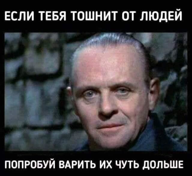 ЕСЛИ ТЕБЯ ТОШНИТ ОТ ЛЮДЕЙ _ ПОПРОБУЙ ВАРИТЬ ИХ ЧУТЬ дОЛЬШЕ
