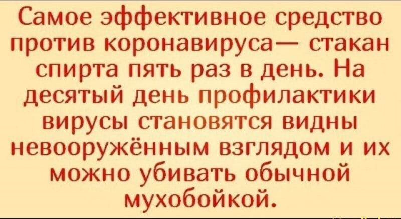 Самое эффективное средство против коронавируса стакан спирта пять раз в день На десятый день профилактики вирусы становятся видны невооружённым взглядом и их можно убивать обычной мухобойкой