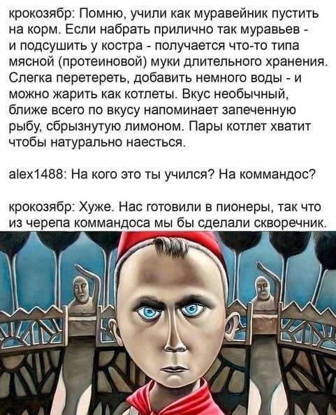 крокозябр Помню учили как муравейник пустить на корм Если набрать прилично так муравьев _ и подсушить у костра получается что то типа мясной протеиноаой муки длительного хранения Слегка перетереть добавить немного воды и можно жарить как котлеты Вкус необычный ближе всего по вкусу напоминает запеченную рыбу сбрызнутую лимоном Пары котлет хватит чтобы натурально наесться аех1488 На кого это ты учил