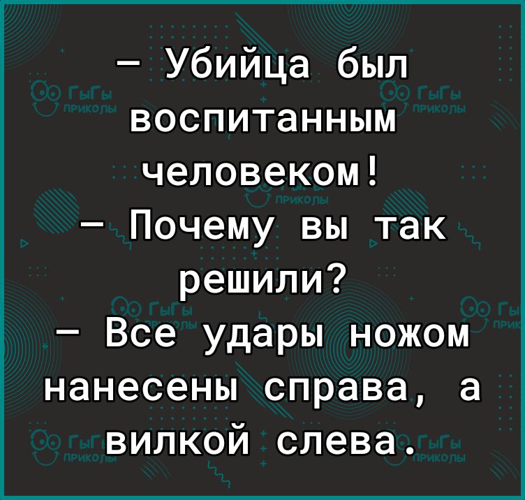 Убийца был воспитанным человеком Почему вы так решили Все удары ножом нанесены справа а вилкой слева
