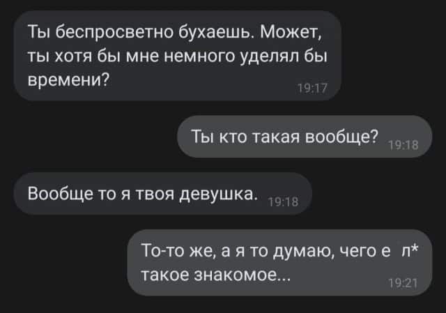 Ты беспросветно бухаешь Может ты хотя бы мне немного уделял бы времени Ты кто такая вообще Вообще то я твоя девушка То то же а я то думаю чего е п такое знакомое д