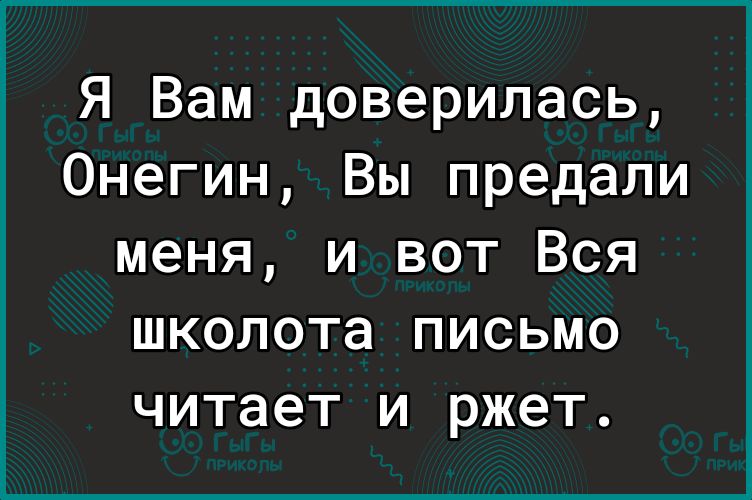 Я Вам доверилась Онегин Вы предали меня и вот Вся школота письмо читает и ржет