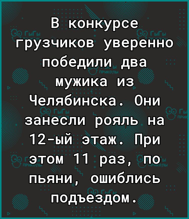 В конкурсе грузчиков уверенно победили два мужика из Челябинска Они занесли рояль на 12 ый этаж При этом 11 раз по пьяни ошиблись подъездом