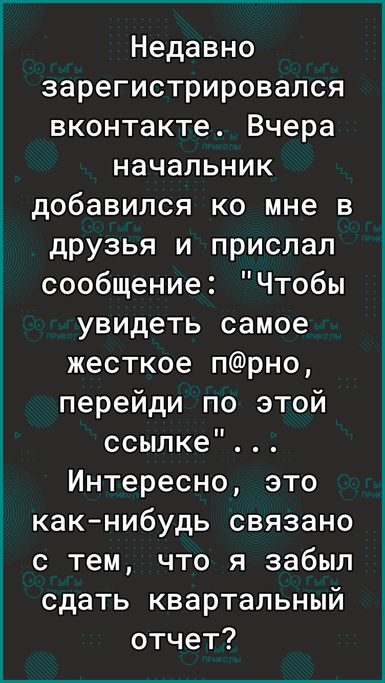 Недавно зарегистрировался вконтакте Вчера начальник добавился ко мне в друзья и прислал сообщение Чтобы увидеть самое жесткое прно перейди по этой ссылке Интересно это как нибудь связано с тем что я забыл сдать квартальный отчет