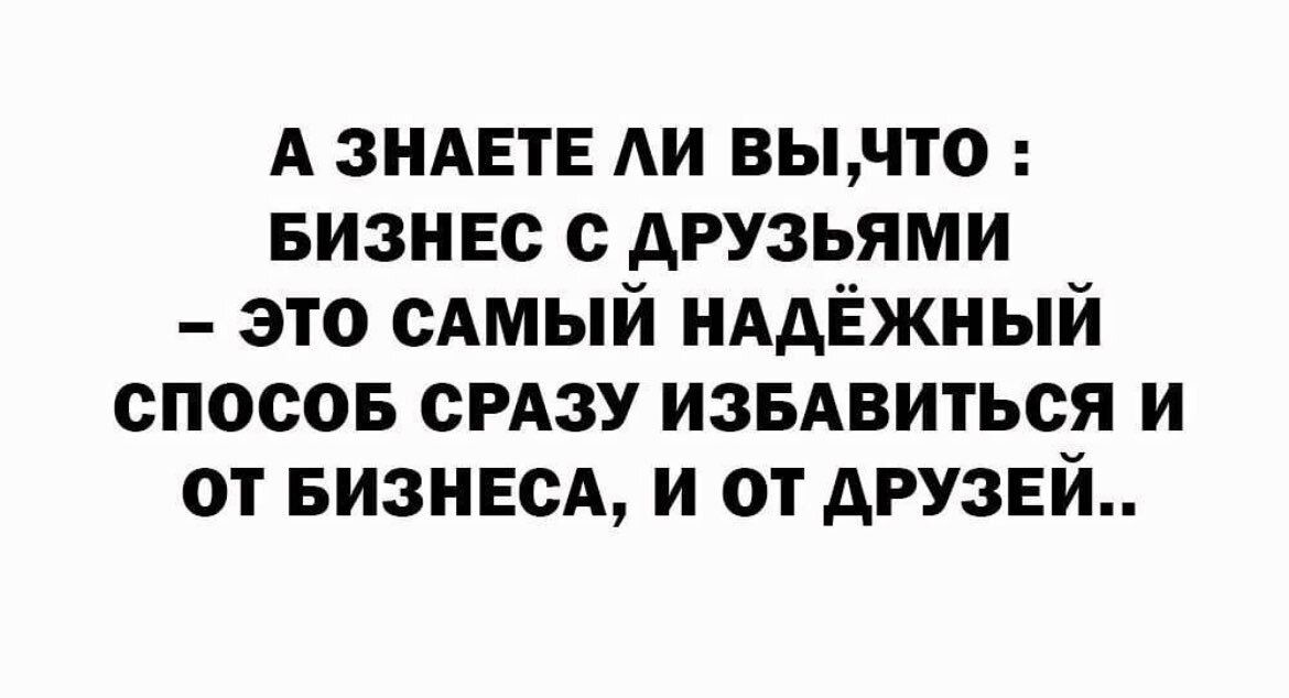 А ЗНАЕТЕ АИ вычто БИЗНЕС с друзьями это сАмый иАдЁжный спосов СРАЗУ извдвиться и от визнвсд и от друзей