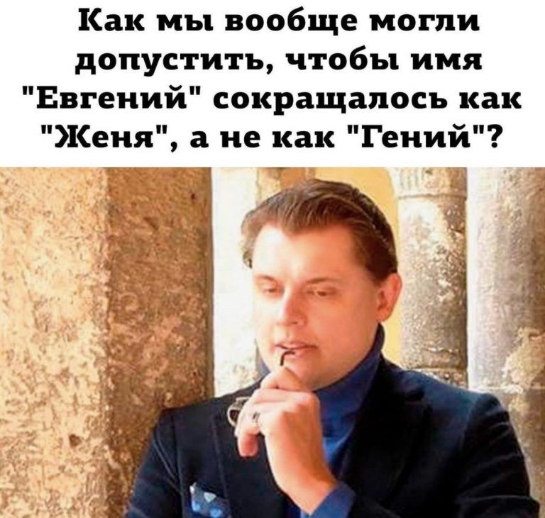 Как мы вообще могли допустить чтобы имя Евгений сокращалось как Женя а не как Гений гі _Ч