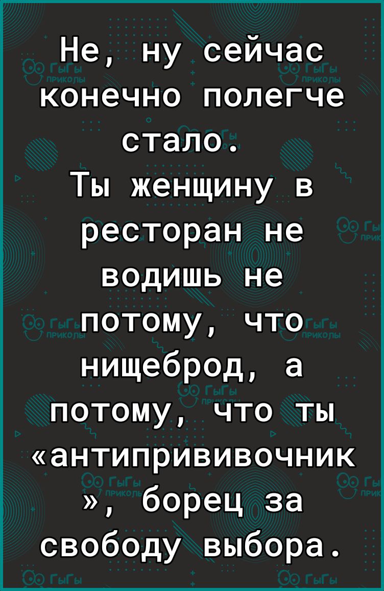 Не ну сейчас конечно полегче стало Ты женщину в ресторан не водишь не потому что нищеброд а потому что ты антипрививочник борец за свободу выбора