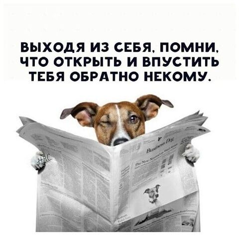 ВЫХОДЯ ИЗ СЕБЯ ПОМНИ ЧТО ОТКРЫТЬ И ВПУСТИТЬ ТЕБЯ ОБРАТНО НЕКОМУ