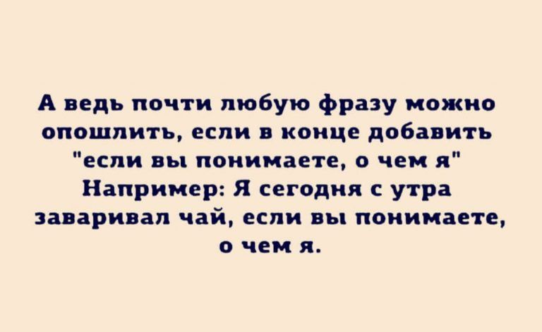 А ведь почти любую фразу можно опошлить если в конце добавить если вы понимаете о чем я Например Я сегодня с утра заваривал чай если вы понимаете о чем я