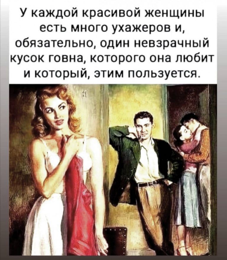 У каждой красивой женщины есть много ухажеров и обязательно один невзрачный кусок говна которого она любит и который этим пользуется